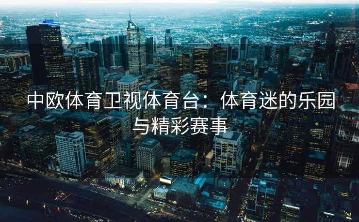 中欧体育卫视体育台：体育迷的乐园与精彩赛事