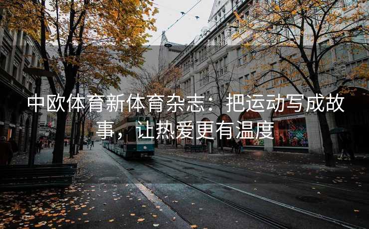 中欧体育新体育杂志：把运动写成故事，让热爱更有温度