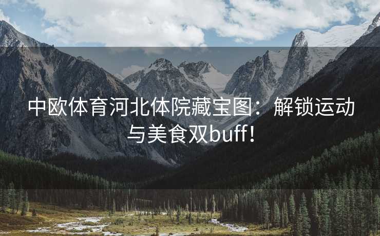 中欧体育河北体院藏宝图：解锁运动与美食双buff！