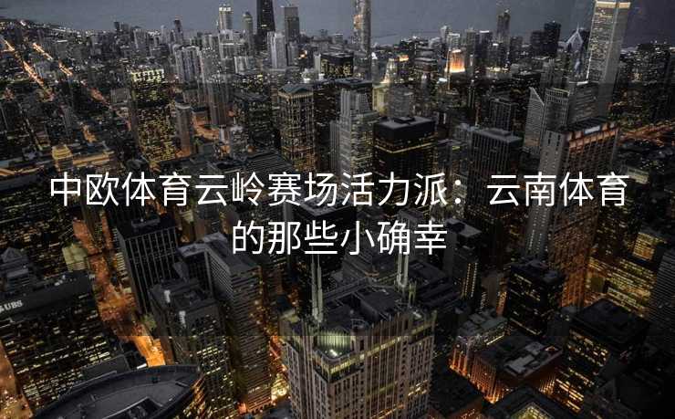 中欧体育云岭赛场活力派：云南体育的那些小确幸