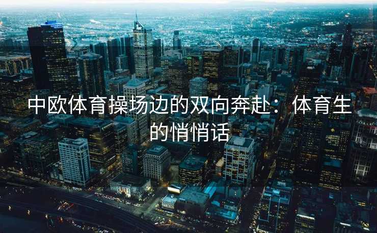 中欧体育操场边的双向奔赴：体育生的悄悄话