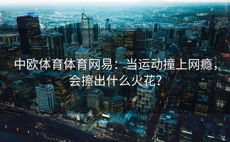 中欧体育体育网易：当运动撞上网瘾，会擦出什么火花？