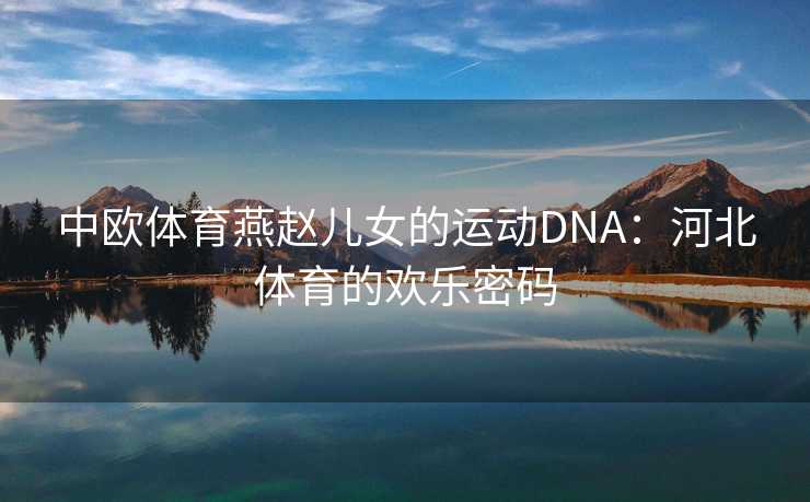 中欧体育燕赵儿女的运动DNA：河北体育的欢乐密码