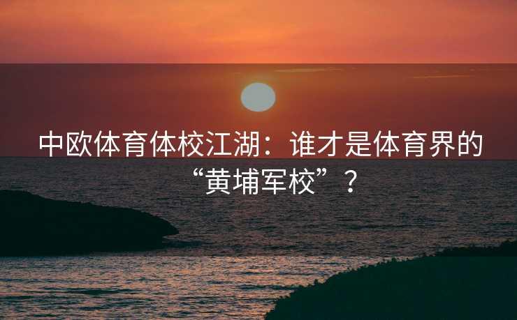 中欧体育体校江湖：谁才是体育界的“黄埔军校”？