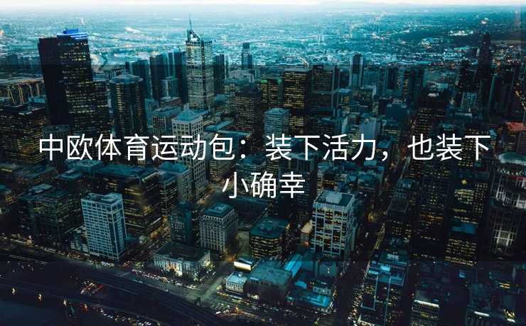 中欧体育运动包：装下活力，也装下小确幸