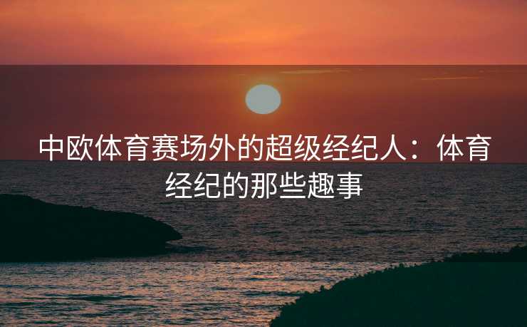 中欧体育赛场外的超级经纪人：体育经纪的那些趣事