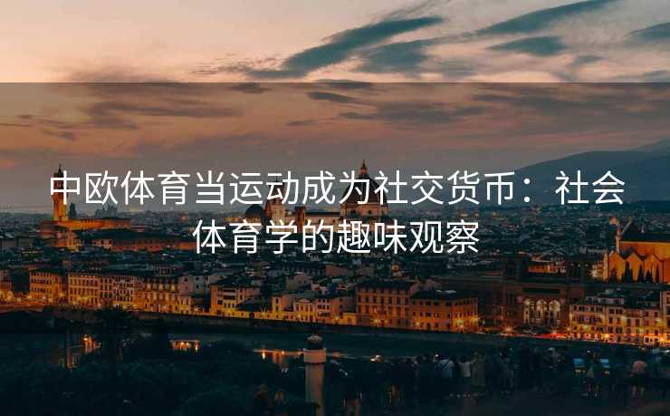 中欧体育当运动成为社交货币：社会体育学的趣味观察