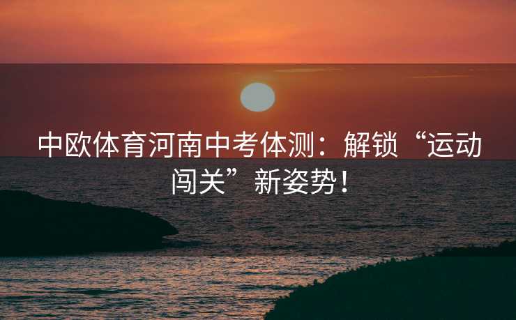中欧体育河南中考体测：解锁“运动闯关”新姿势！