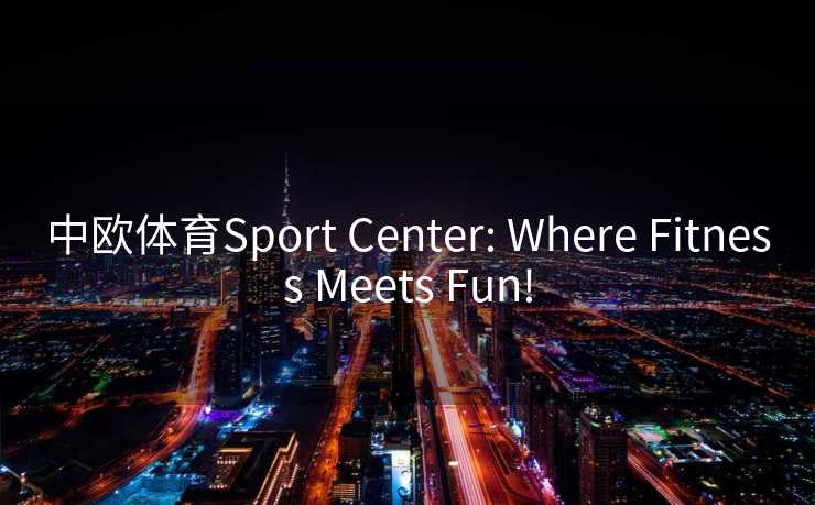 中欧体育Sport Center: Where Fitness Meets Fun!