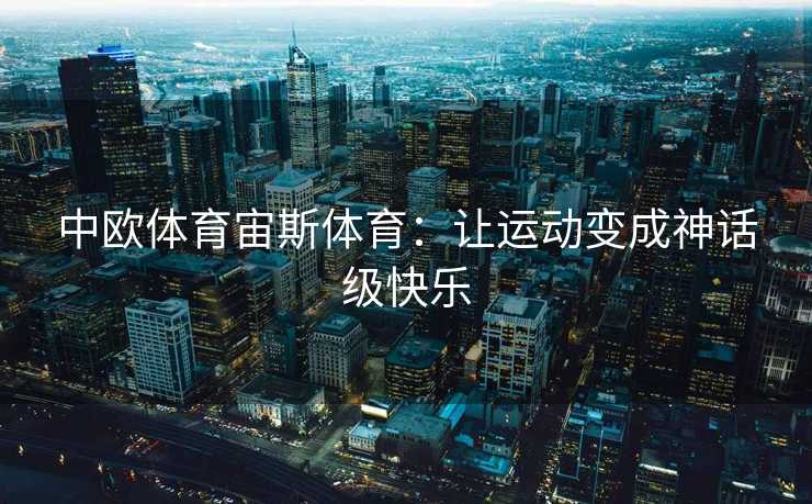 中欧体育宙斯体育：让运动变成神话级快乐