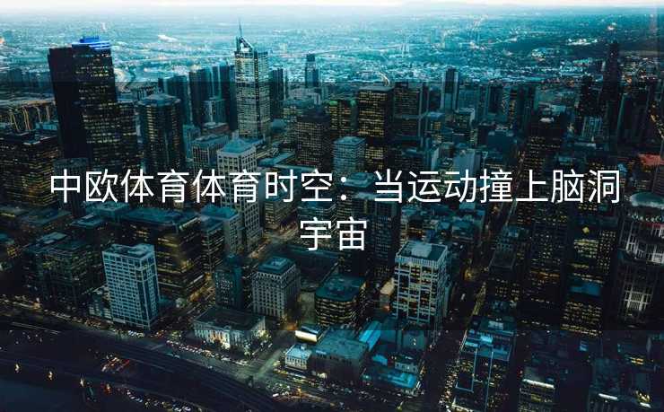 中欧体育体育时空:当运动撞上脑洞宇宙 中欧体育体育时空:当运动撞上脑洞宇宙