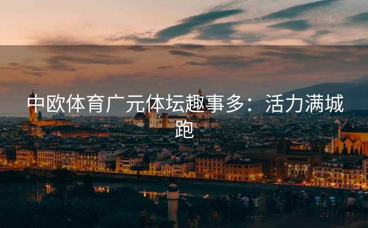 中欧体育广元体坛趣事多：活力满城跑