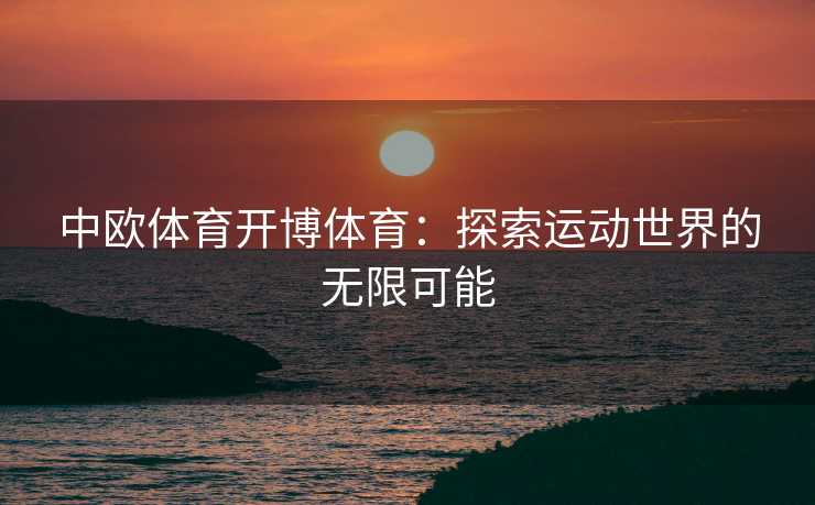 中欧体育开博体育：探索运动世界的无限可能