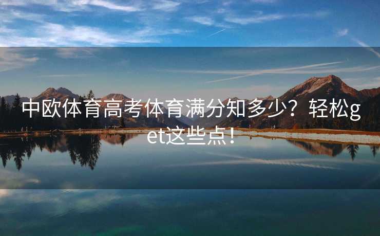 中欧体育高考体育满分知多少？轻松get这些点！