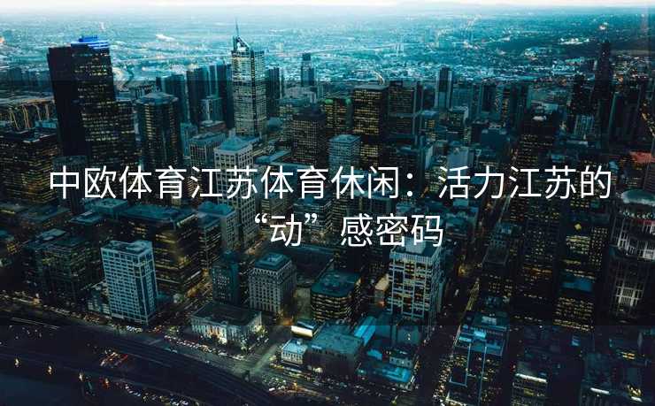 中欧体育江苏体育休闲：活力江苏的“动”感密码