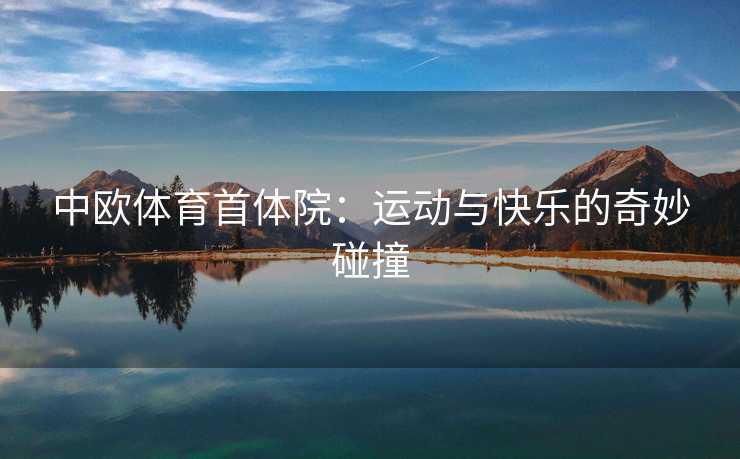 中欧体育首体院：运动与快乐的奇妙碰撞