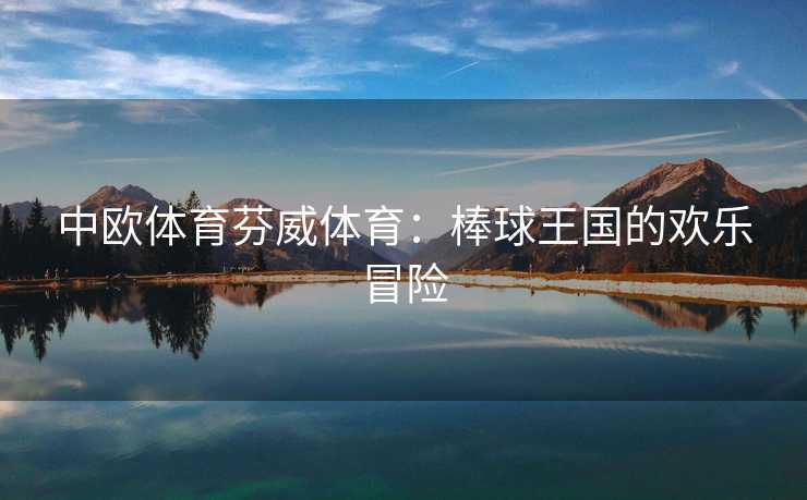中欧体育芬威体育：棒球王国的欢乐冒险