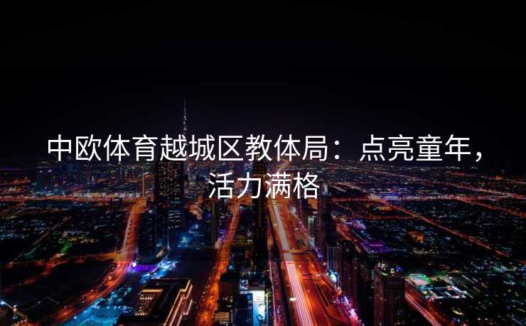 中欧体育越城区教体局:点亮童年,活力满格 中欧体育越城区教体局:点亮童年,活力满格