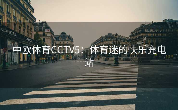 中欧体育CCTV5：体育迷的快乐充电站