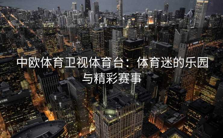 中欧体育卫视体育台：体育迷的乐园与精彩赛事