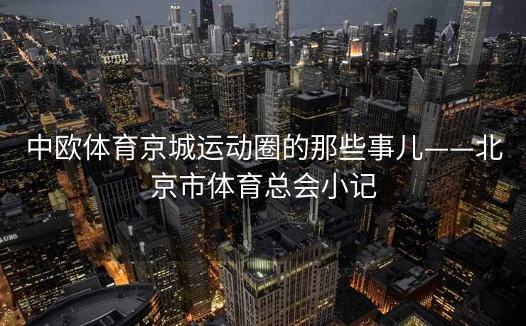 中欧体育京城运动圈的那些事儿——北京市体育总会小记