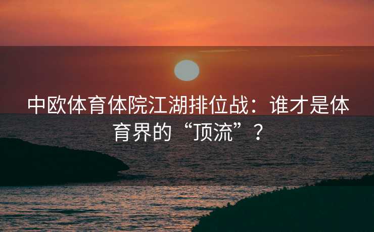 中欧体育体院江湖排位战：谁才是体育界的“顶流”？