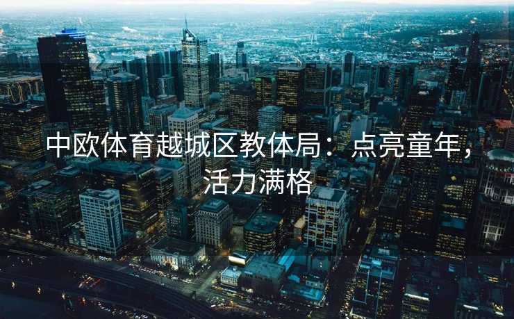 中欧体育越城区教体局:点亮童年,活力满格 中欧体育越城区教体局:点亮童年,活力满格