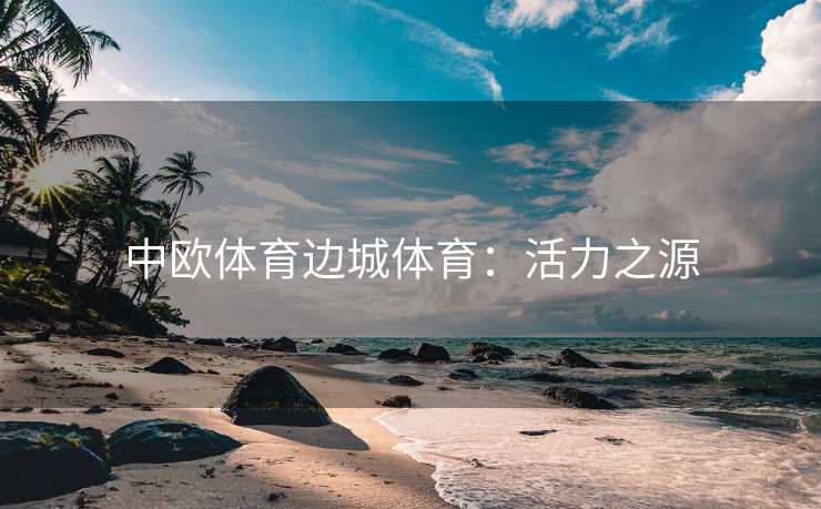 中欧体育边城体育：活力之源