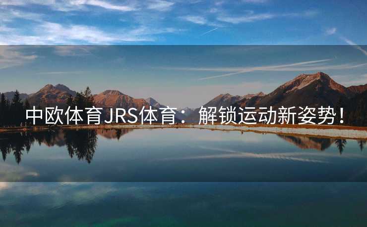 中欧体育JRS体育:解锁运动新姿势! 中欧体育JRS体育:解锁运动新姿势!