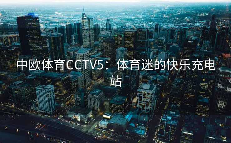 中欧体育CCTV5：体育迷的快乐充电站