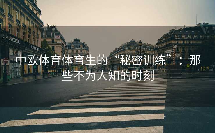中欧体育体育生的“秘密训练”：那些不为人知的时刻