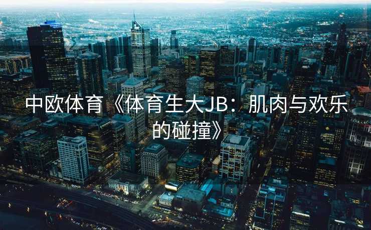 中欧体育《体育生大JB：肌肉与欢乐的碰撞》