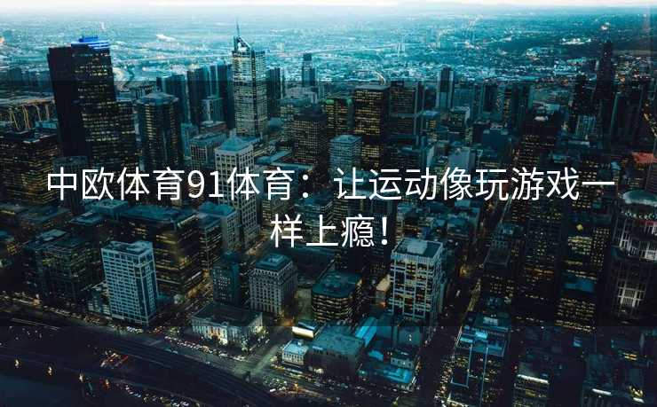 中欧体育91体育：让运动像玩游戏一样上瘾！