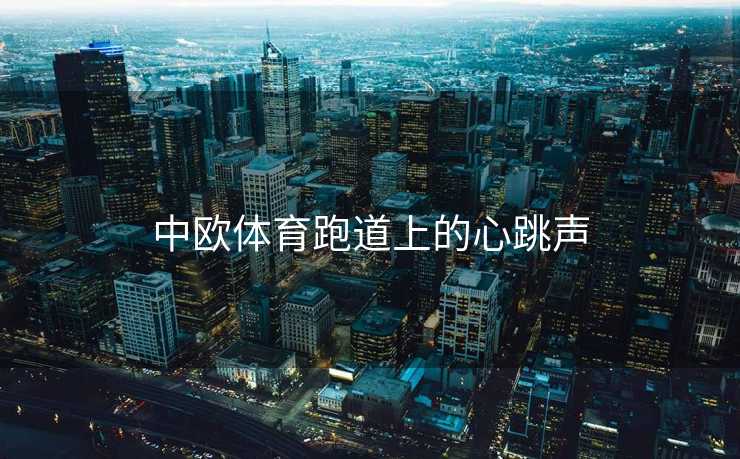 中欧体育跑道上的心跳声