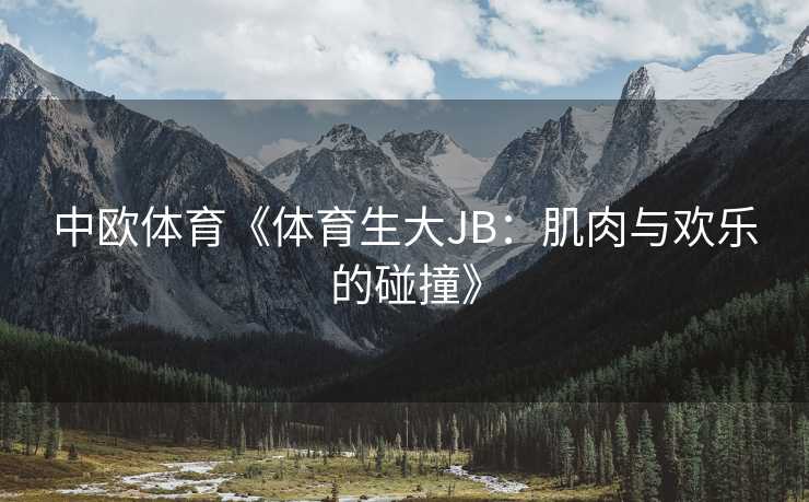 中欧体育《体育生大JB：肌肉与欢乐的碰撞》