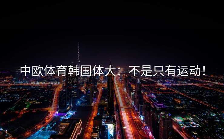 中欧体育韩国体大：不是只有运动！