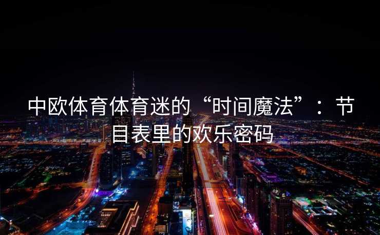 中欧体育体育迷的“时间魔法”：节目表里的欢乐密码