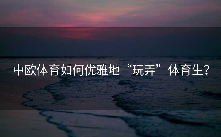 中欧体育如何优雅地“玩弄”体育生？