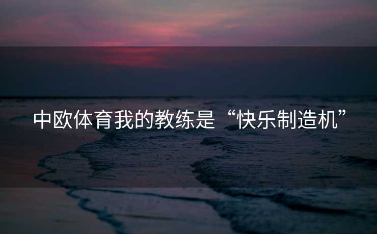 中欧体育我的教练是“快乐制造机”
