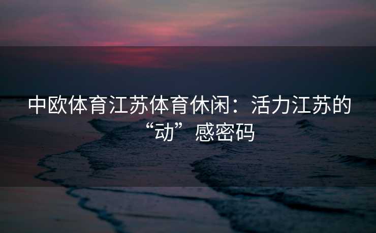 中欧体育江苏体育休闲：活力江苏的“动”感密码
