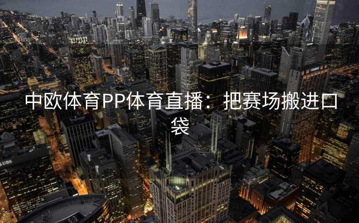 中欧体育PP体育直播：把赛场搬进口袋