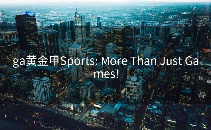 ga黄金甲Sports: More Than Just Games! ga黄金甲Sports: More Than Just Games!