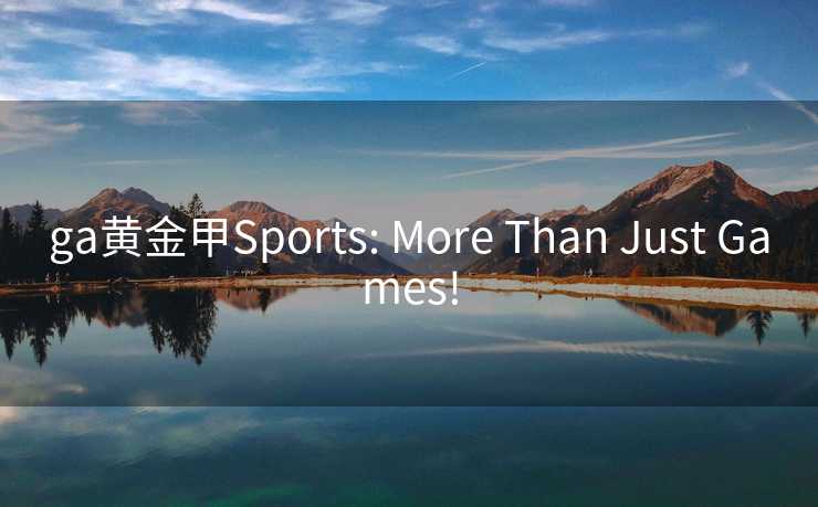 ga黄金甲Sports: More Than Just Games! ga黄金甲Sports: More Than Just Games!