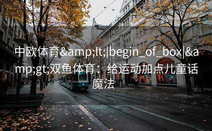 中欧体育<|begin_of_box|>双鱼体育：给运动加点儿童话魔法  