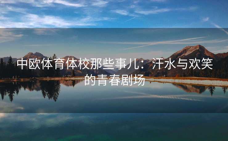 中欧体育体校那些事儿：汗水与欢笑的青春剧场
