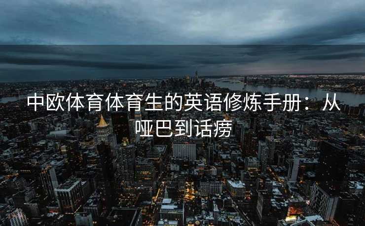 中欧体育体育生的英语修炼手册:从哑巴到话痨 中欧体育体育生的英语修炼手册:从哑巴到话痨