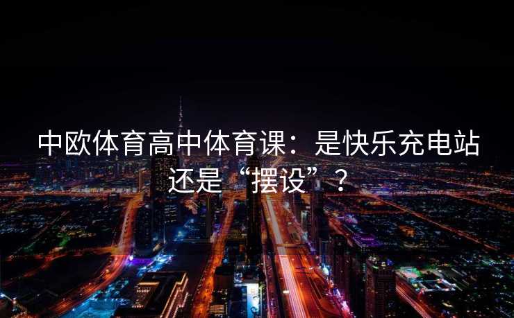 中欧体育高中体育课：是快乐充电站还是“摆设”？
