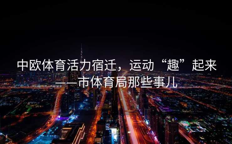 中欧体育活力宿迁，运动“趣”起来——市体育局那些事儿