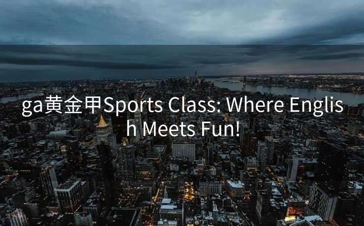 ga黄金甲Sports Class: Where English Meets Fun! ga黄金甲Sports Class: Where English Meets Fun!