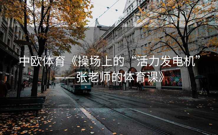 中欧体育《操场上的“活力发电机”——张老师的体育课》